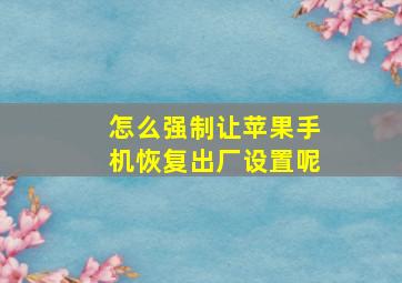 怎么强制让苹果手机恢复出厂设置呢