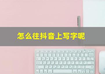 怎么往抖音上写字呢