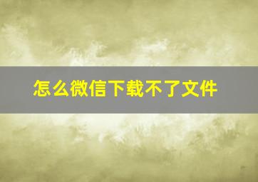 怎么微信下载不了文件