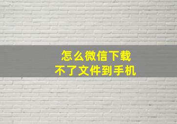 怎么微信下载不了文件到手机