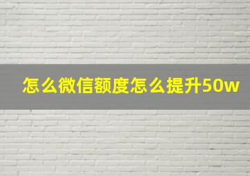 怎么微信额度怎么提升50w