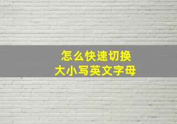 怎么快速切换大小写英文字母