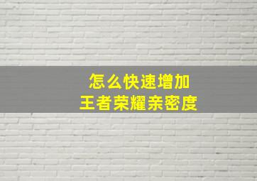 怎么快速增加王者荣耀亲密度