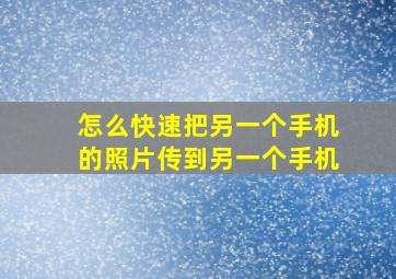 怎么快速把另一个手机的照片传到另一个手机