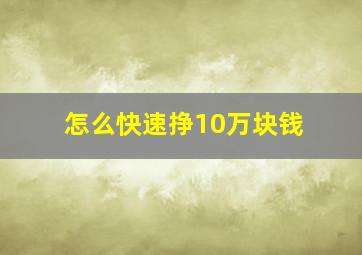 怎么快速挣10万块钱