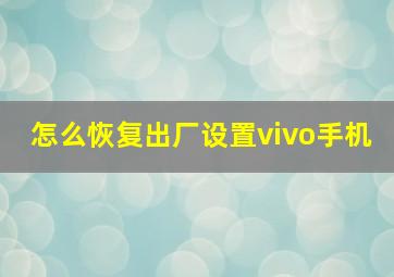 怎么恢复出厂设置vivo手机