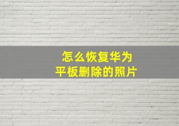 怎么恢复华为平板删除的照片