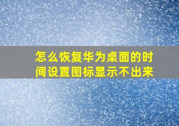 怎么恢复华为桌面的时间设置图标显示不出来