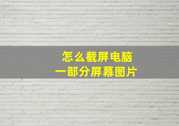 怎么截屏电脑一部分屏幕图片