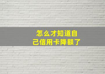 怎么才知道自己信用卡降额了