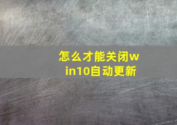 怎么才能关闭win10自动更新