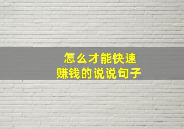 怎么才能快速赚钱的说说句子