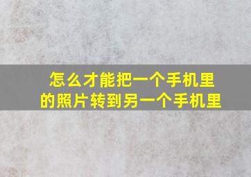 怎么才能把一个手机里的照片转到另一个手机里