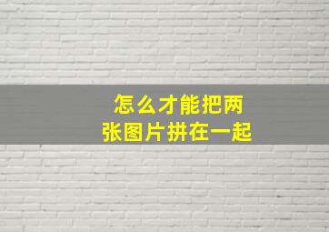 怎么才能把两张图片拼在一起