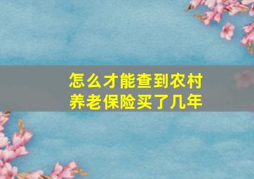 怎么才能查到农村养老保险买了几年