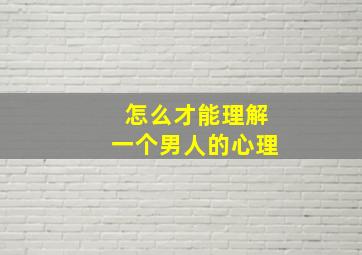 怎么才能理解一个男人的心理