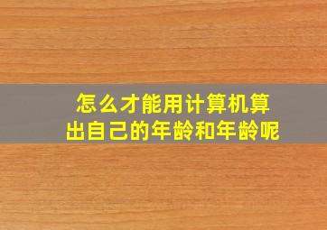 怎么才能用计算机算出自己的年龄和年龄呢