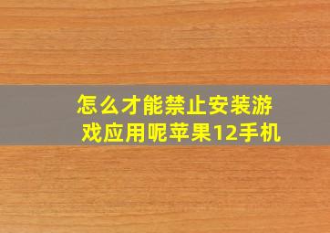 怎么才能禁止安装游戏应用呢苹果12手机