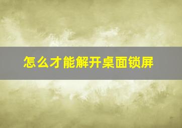 怎么才能解开桌面锁屏