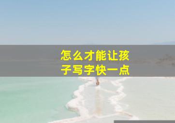 怎么才能让孩子写字快一点