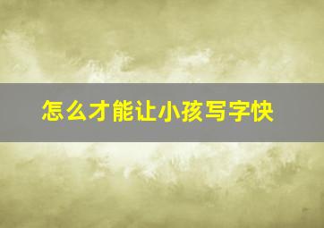 怎么才能让小孩写字快