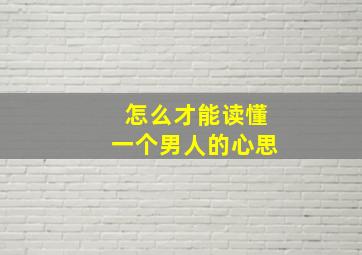 怎么才能读懂一个男人的心思