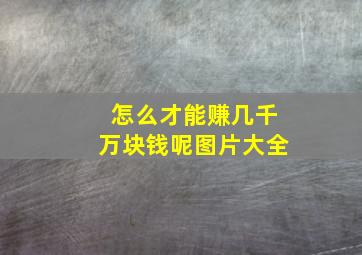 怎么才能赚几千万块钱呢图片大全