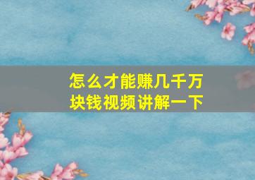 怎么才能赚几千万块钱视频讲解一下