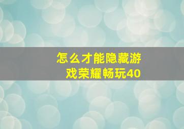 怎么才能隐藏游戏荣耀畅玩40