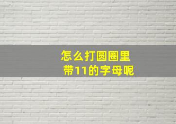 怎么打圆圈里带11的字母呢