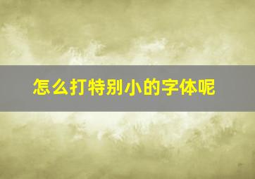 怎么打特别小的字体呢