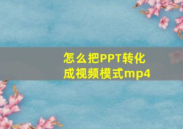 怎么把PPT转化成视频模式mp4