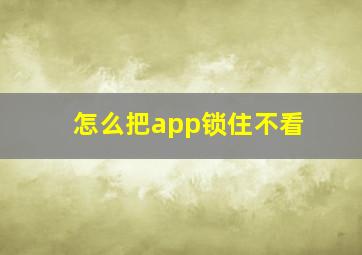 怎么把app锁住不看