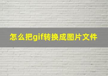 怎么把gif转换成图片文件