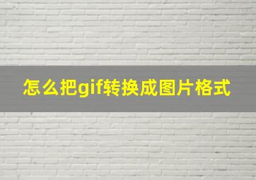 怎么把gif转换成图片格式