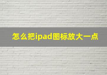 怎么把ipad图标放大一点