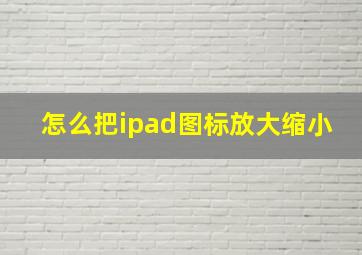 怎么把ipad图标放大缩小