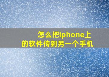 怎么把iphone上的软件传到另一个手机