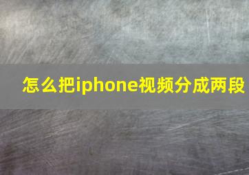 怎么把iphone视频分成两段