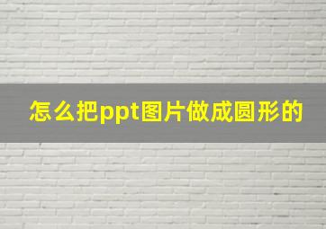 怎么把ppt图片做成圆形的