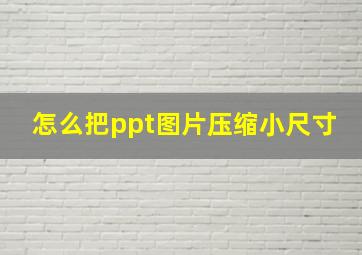 怎么把ppt图片压缩小尺寸