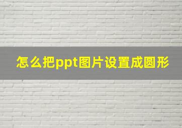 怎么把ppt图片设置成圆形