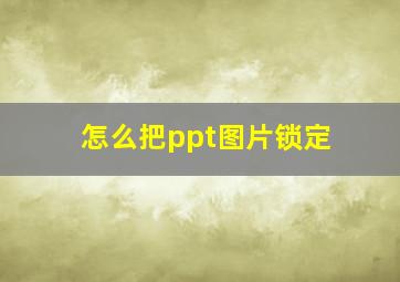 怎么把ppt图片锁定