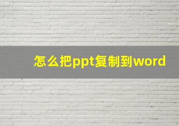 怎么把ppt复制到word