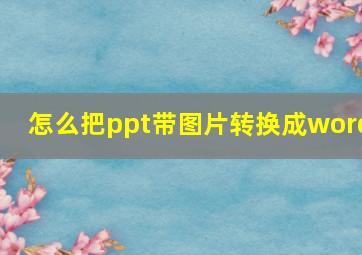 怎么把ppt带图片转换成word