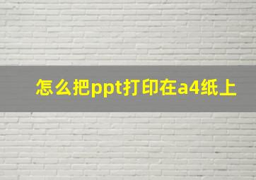 怎么把ppt打印在a4纸上