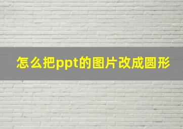 怎么把ppt的图片改成圆形