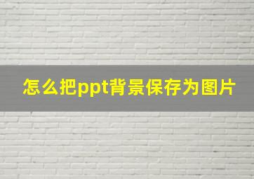 怎么把ppt背景保存为图片