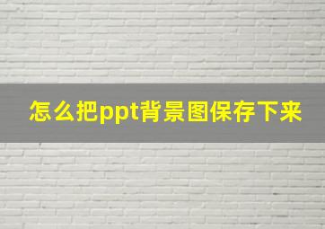 怎么把ppt背景图保存下来