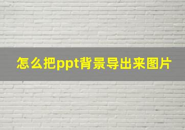 怎么把ppt背景导出来图片